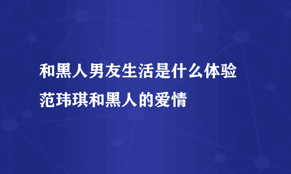 和黑人男友生活是什么体验 范玮琪和黑人的爱情