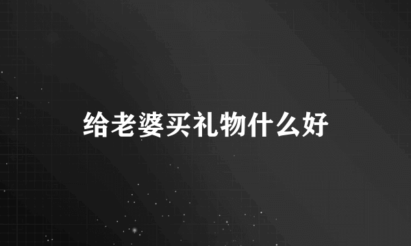 给老婆买礼物什么好