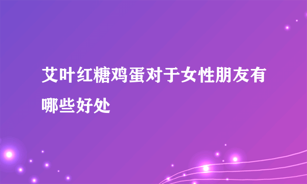 艾叶红糖鸡蛋对于女性朋友有哪些好处