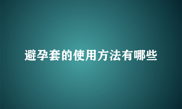 避孕套的使用方法有哪些