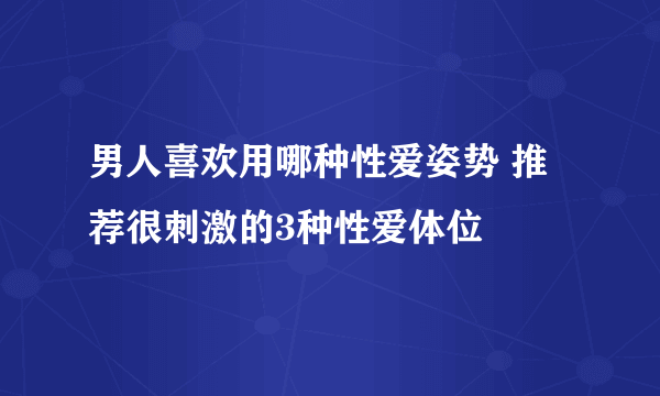 男人喜欢用哪种性爱姿势 推荐很刺激的3种性爱体位