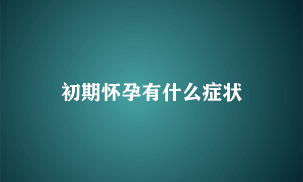 初期怀孕有什么症状