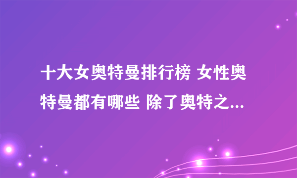 十大女奥特曼排行榜 女性奥特曼都有哪些 除了奥特之母还有谁