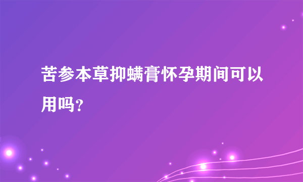 苦参本草抑螨膏怀孕期间可以用吗？