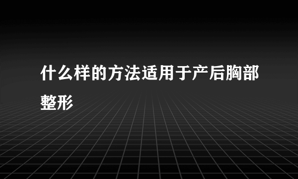 什么样的方法适用于产后胸部整形