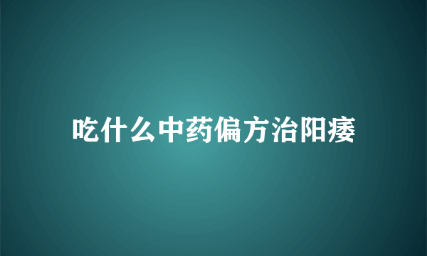 吃什么中药偏方治阳痿