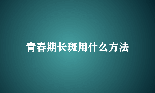 青春期长斑用什么方法