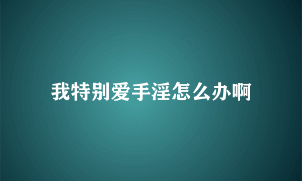 我特别爱手淫怎么办啊