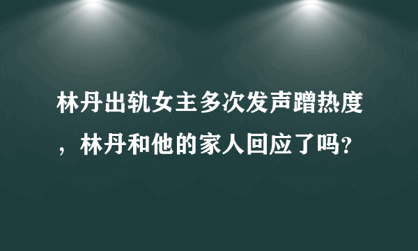 林丹出轨女主多次发声蹭热度，林丹和他的家人回应了吗？