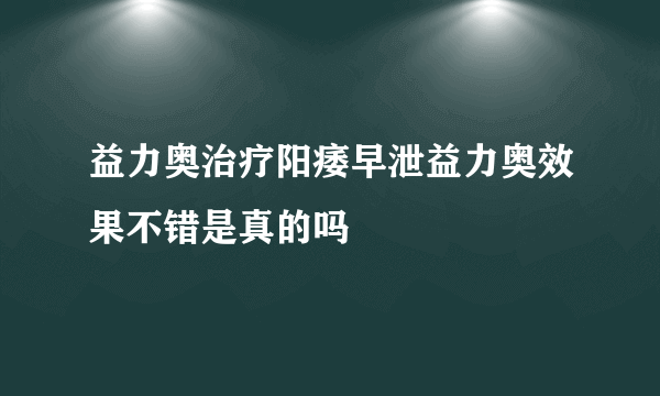 益力奥治疗阳痿早泄益力奥效果不错是真的吗