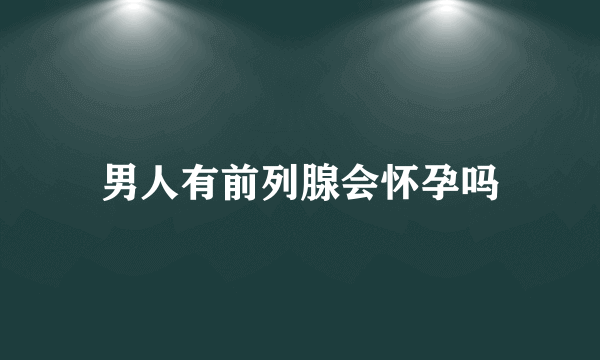 男人有前列腺会怀孕吗