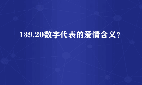 139.20数字代表的爱情含义？