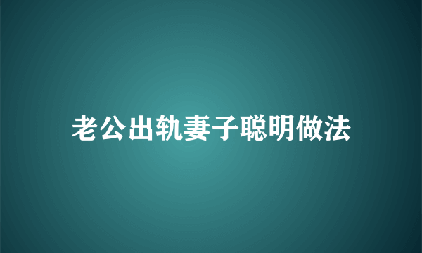 老公出轨妻子聪明做法