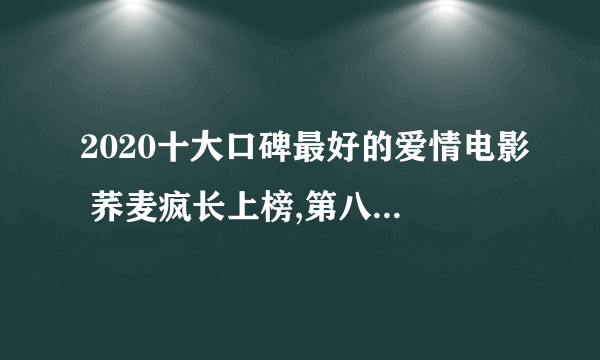 2020十大口碑最好的爱情电影 荞麦疯长上榜,第八令人羡慕