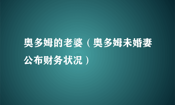 奥多姆的老婆（奥多姆未婚妻公布财务状况）