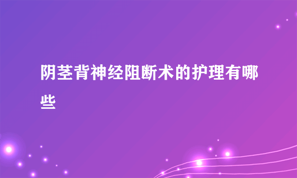 阴茎背神经阻断术的护理有哪些