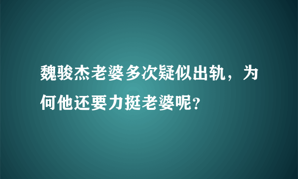 魏骏杰老婆多次疑似出轨，为何他还要力挺老婆呢？