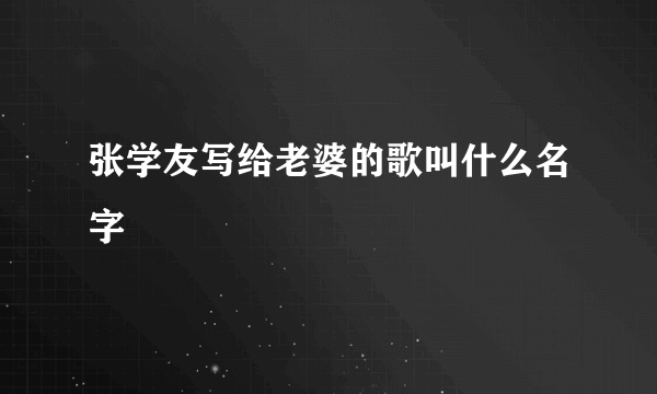 张学友写给老婆的歌叫什么名字