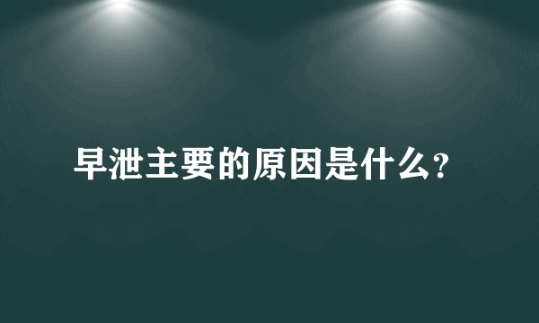 早泄主要的原因是什么？