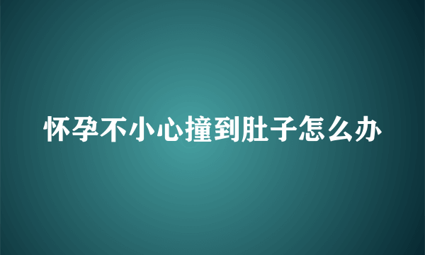 怀孕不小心撞到肚子怎么办