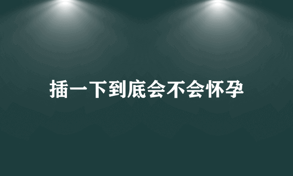 插一下到底会不会怀孕