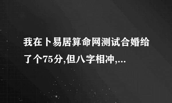 我在卜易居算命网测试合婚给了个75分,但八字相冲,请问各位大师能结婚么?