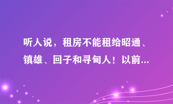 听人说，租房不能租给昭通、镇雄、回子和寻甸人！以前不信，现在是信了！租住我家房子的一对寻甸人夫妻，