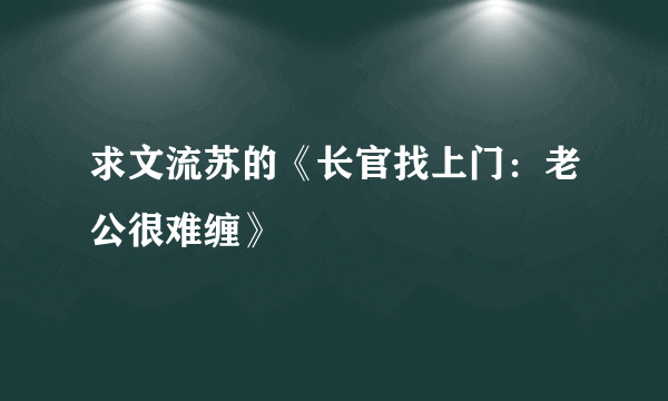 求文流苏的《长官找上门：老公很难缠》