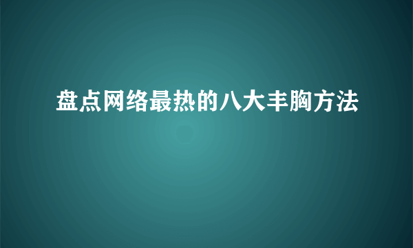 盘点网络最热的八大丰胸方法