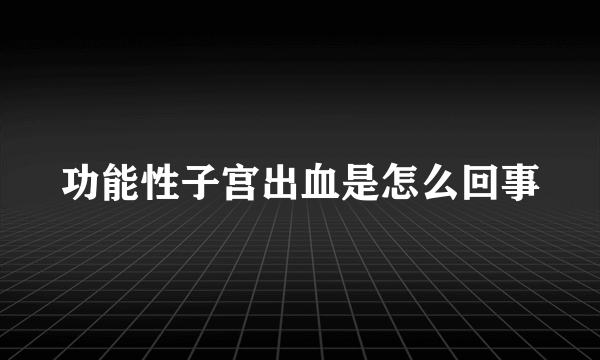 功能性子宫出血是怎么回事