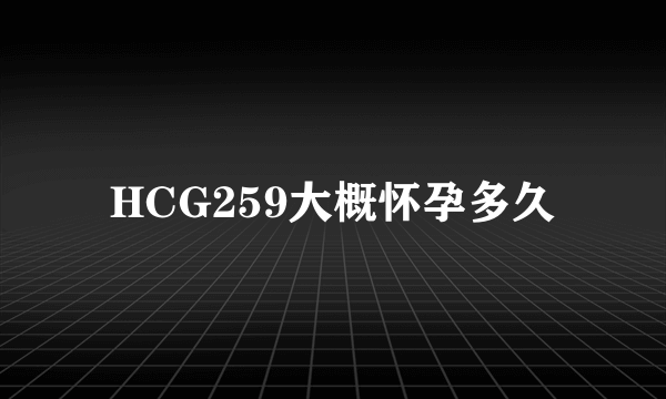 HCG259大概怀孕多久