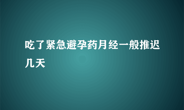 吃了紧急避孕药月经一般推迟几天