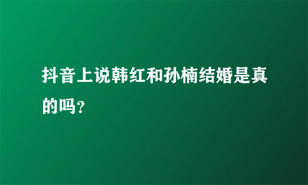 抖音上说韩红和孙楠结婚是真的吗？