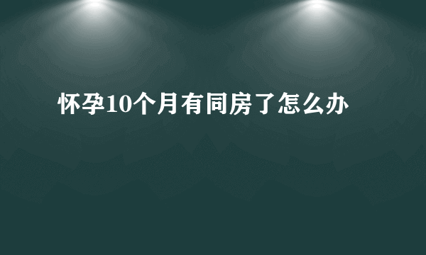 怀孕10个月有同房了怎么办