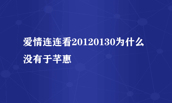 爱情连连看20120130为什么没有于芊惠