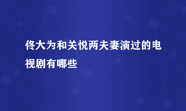 佟大为和关悦两夫妻演过的电视剧有哪些