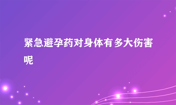 紧急避孕药对身体有多大伤害呢