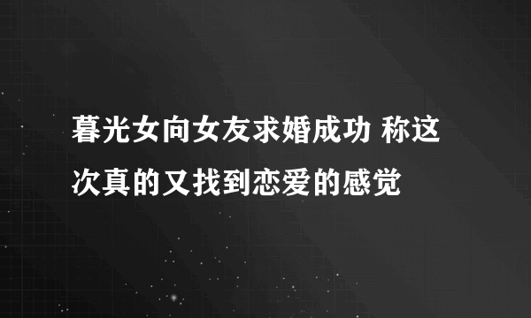 暮光女向女友求婚成功 称这次真的又找到恋爱的感觉