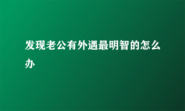 发现老公有外遇最明智的怎么办