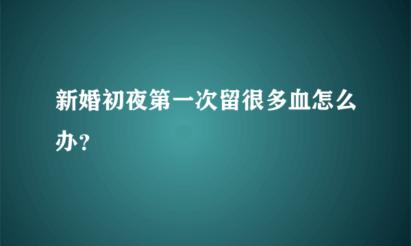 新婚初夜第一次留很多血怎么办？