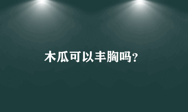 木瓜可以丰胸吗？