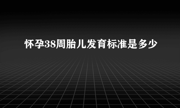 怀孕38周胎儿发育标准是多少