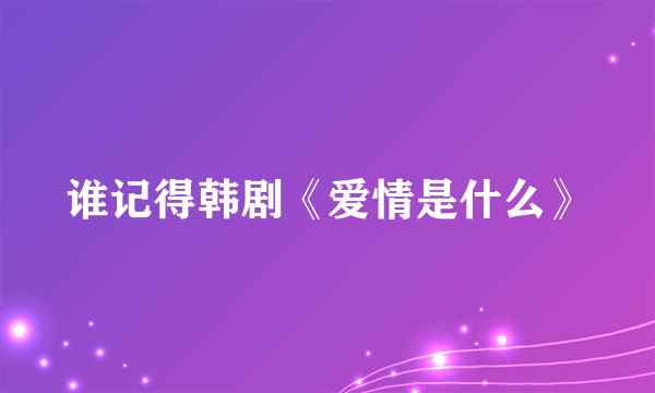 谁记得韩剧《爱情是什么》