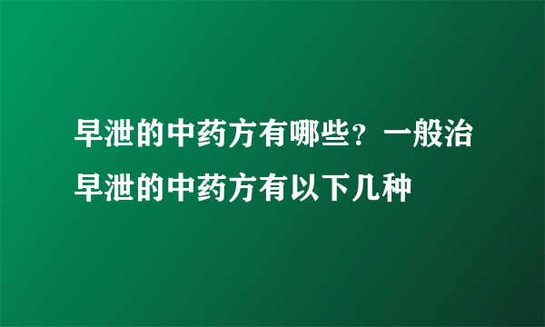 早泄的中药方有哪些？一般治早泄的中药方有以下几种