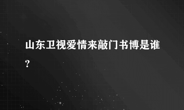 山东卫视爱情来敲门书博是谁？