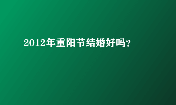 2012年重阳节结婚好吗？