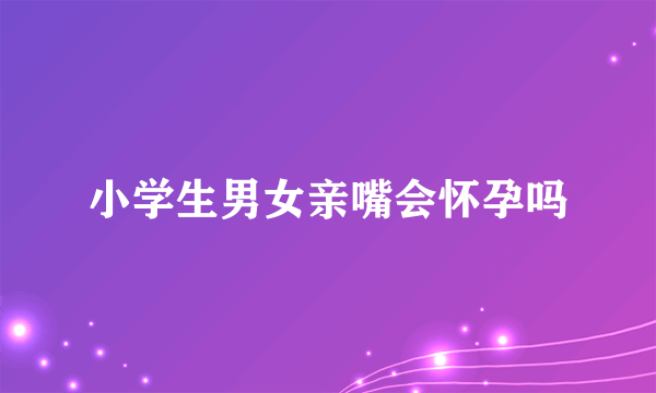 小学生男女亲嘴会怀孕吗