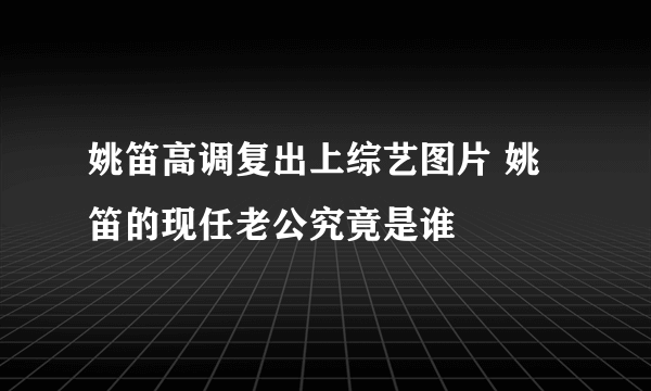 姚笛高调复出上综艺图片 姚笛的现任老公究竟是谁