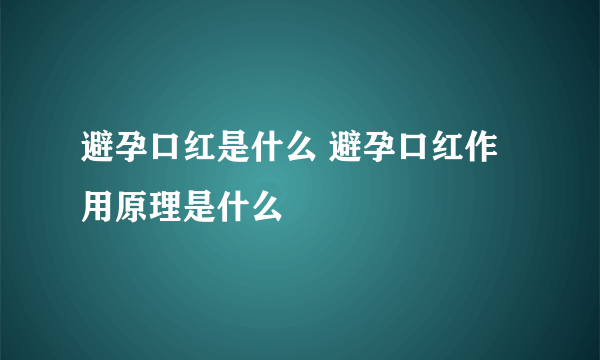 避孕口红是什么 避孕口红作用原理是什么