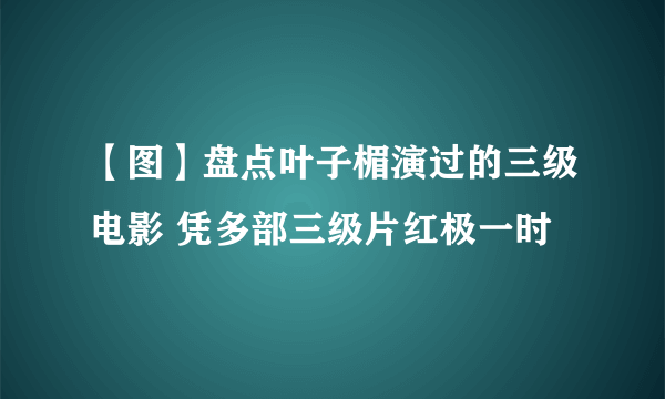 【图】盘点叶子楣演过的三级电影 凭多部三级片红极一时